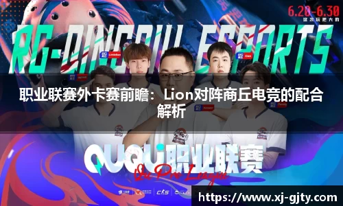 职业联赛外卡赛前瞻：Lion对阵商丘电竞的配合解析