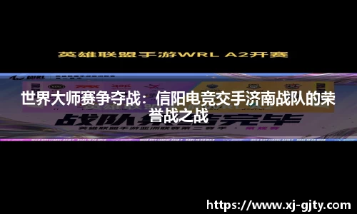 世界大师赛争夺战：信阳电竞交手济南战队的荣誉战之战