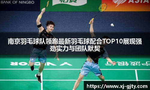南京羽毛球队领跑最新羽毛球配合TOP10展现强劲实力与团队默契